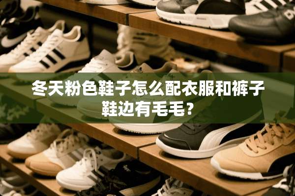 冬天粉色鞋子怎么配衣服和裤子鞋边有毛毛？