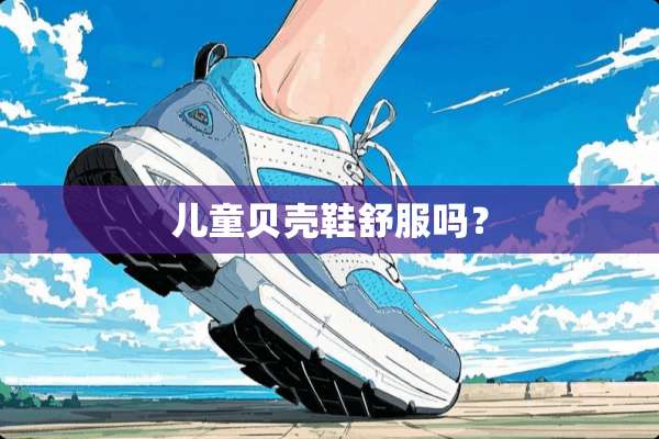 儿童贝壳鞋舒服吗？