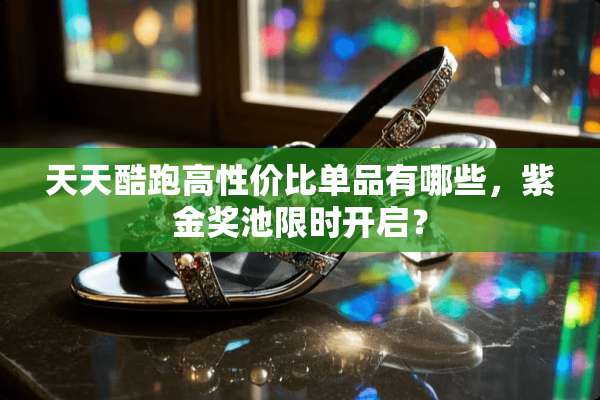 天天酷跑高性价比单品有哪些，紫金奖池限时开启？