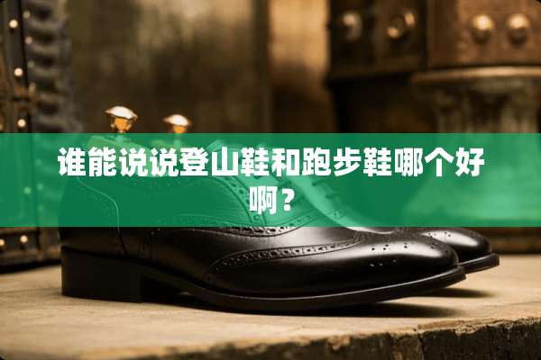 谁能说说登山鞋和跑步鞋哪个好啊？