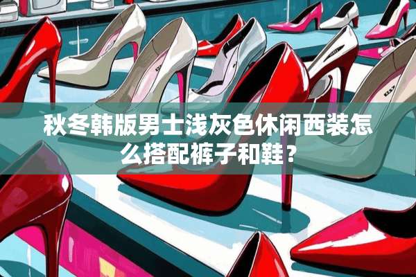 秋冬韩版男士浅灰色休闲西装怎么搭配裤子和鞋？