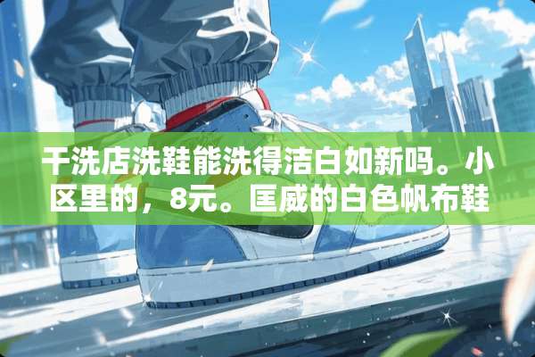 干洗店洗鞋能洗得洁白如新吗。小区里的，8元。匡威的白色帆布鞋？