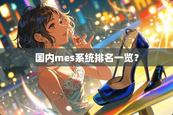 国内mes系统排名一览？