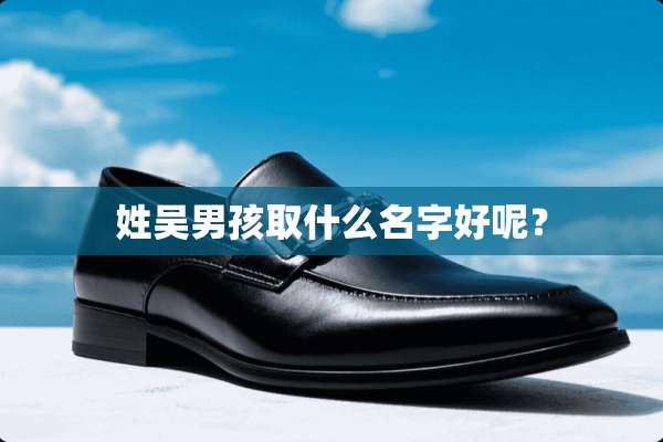 姓吴男孩取什么名字好呢？