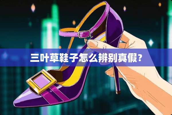 三叶草鞋子怎么辨别真假？