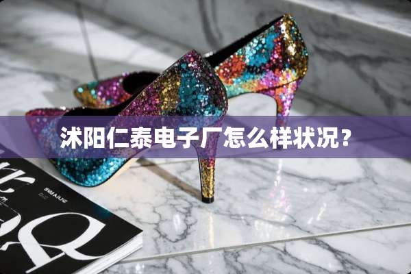 沭阳仁泰电子厂怎么样状况？