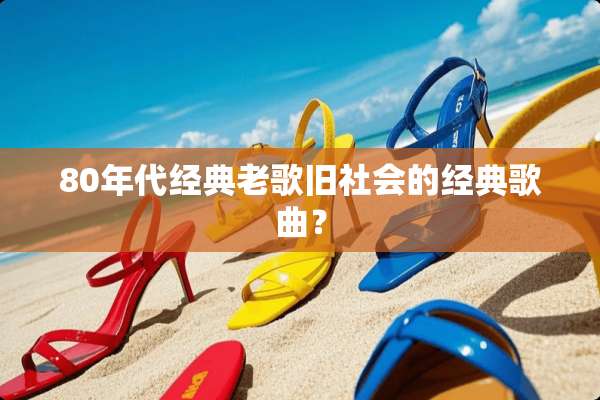 80年代经典老歌旧社会的经典歌曲？