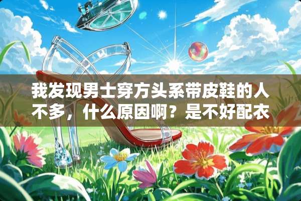 我发现男士穿方头系带皮鞋的人不多，什么原因啊？是不好配衣服？