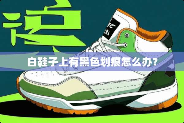 白鞋子上有黑色划痕怎么办？