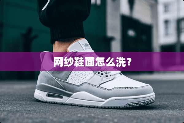 网纱鞋面怎么洗？