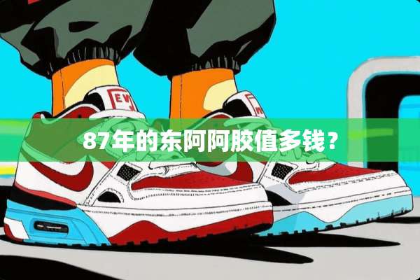 87年的东阿阿胶值多钱？