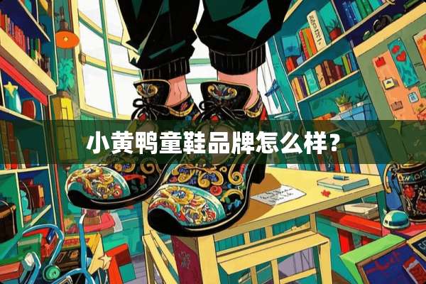 小黄鸭童鞋品牌怎么样？