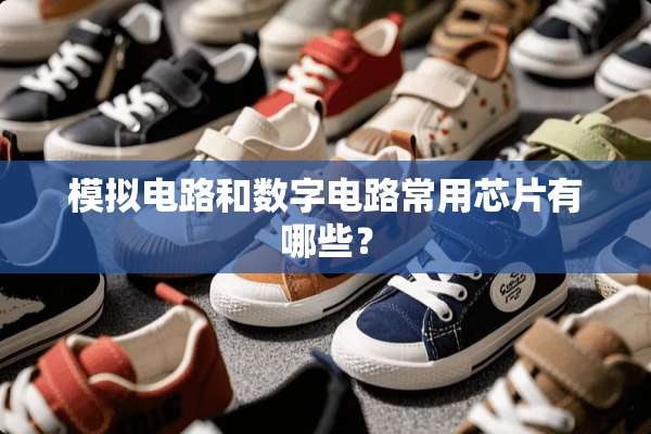 模拟电路和数字电路常用芯片有哪些？