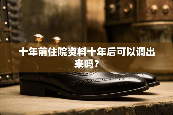 十年前住院资料十年后可以调出来吗？