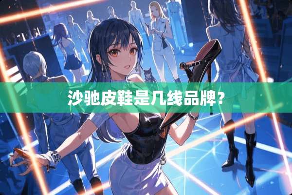 沙驰皮鞋是几线品牌？