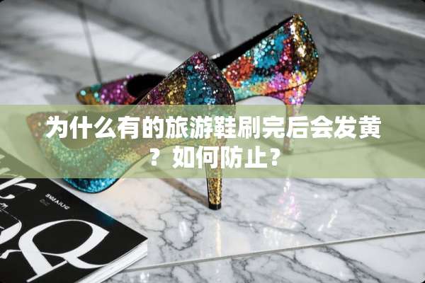 为什么有的旅游鞋刷完后会发黄？如何防止？