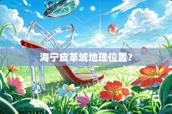 海宁皮革城地理位置？