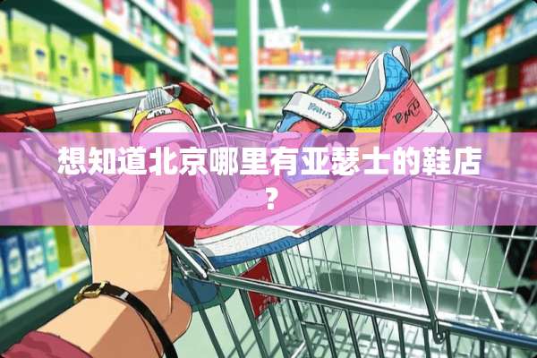 想知道北京哪里有亚瑟士的鞋店？