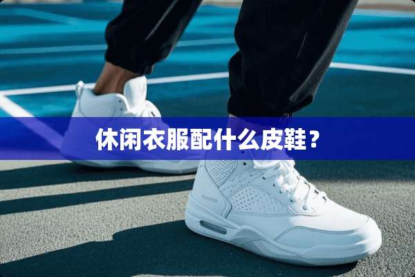 休闲衣服配什么皮鞋？
