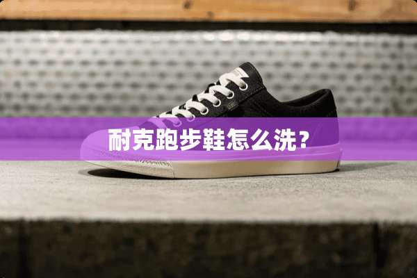 耐克跑步鞋怎么洗？