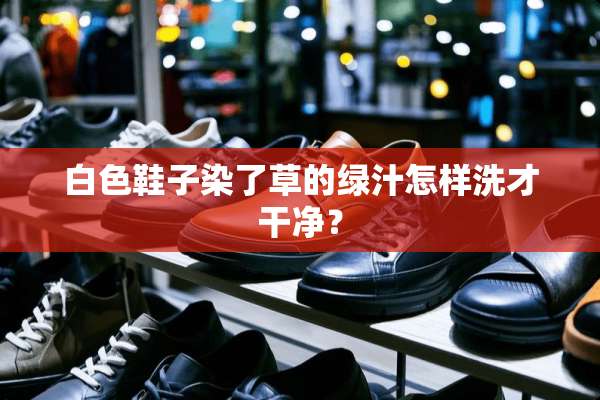 白色鞋子染了草的绿汁怎样洗才干净？