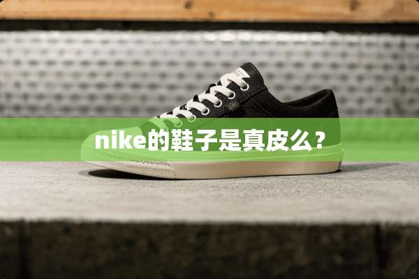 nike的鞋子是真皮么？