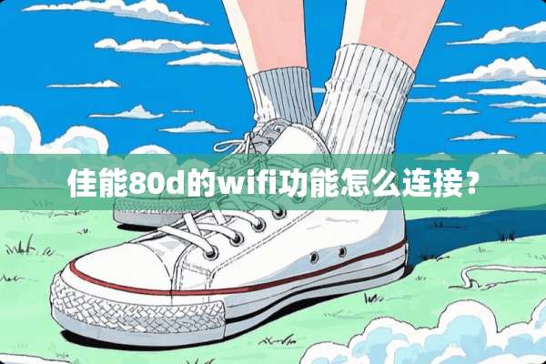 佳能80d的wifi功能怎么连接？