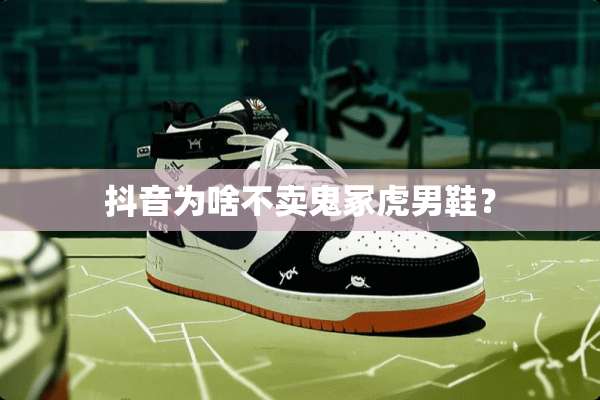 抖音为啥不卖鬼冢虎男鞋？