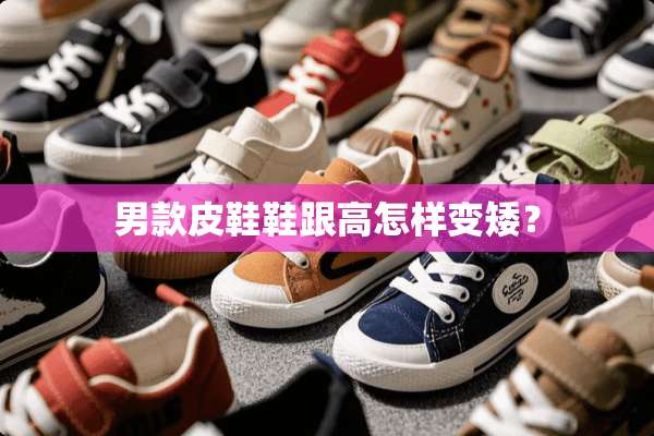 男款皮鞋鞋跟高怎样变矮？