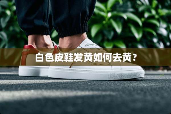 白色皮鞋发黄如何去黄？