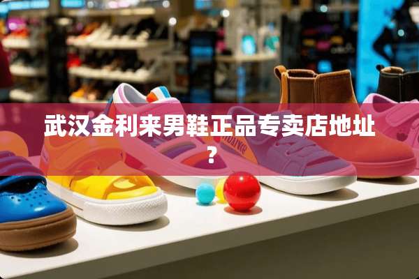 武汉金利来男鞋正品专卖店地址？