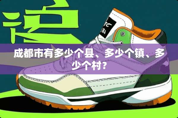 成都市有多少个县、多少个镇、多少个村？