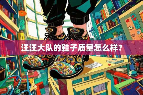 汪汪大队的鞋子质量怎么样？
