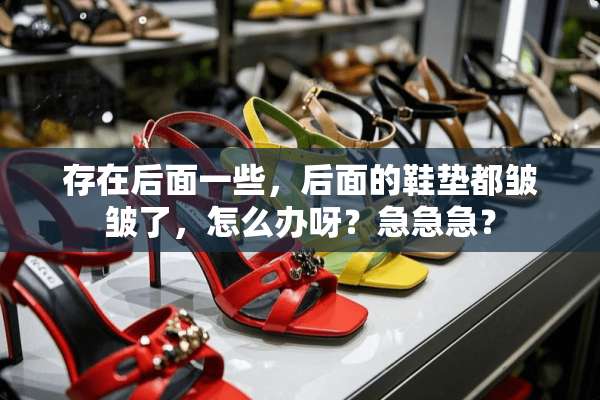 存在后面一些，后面的鞋垫都皱皱了，怎么办呀？急急急？