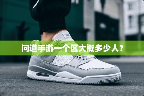 问道手游一个区大概多少人？