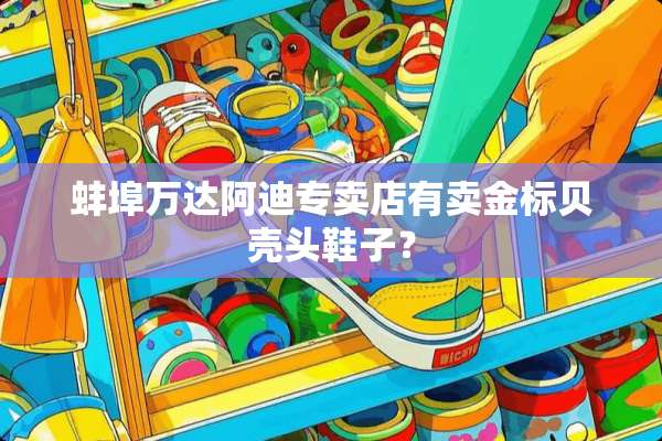 蚌埠万达阿迪专卖店有卖金标贝壳头鞋子？