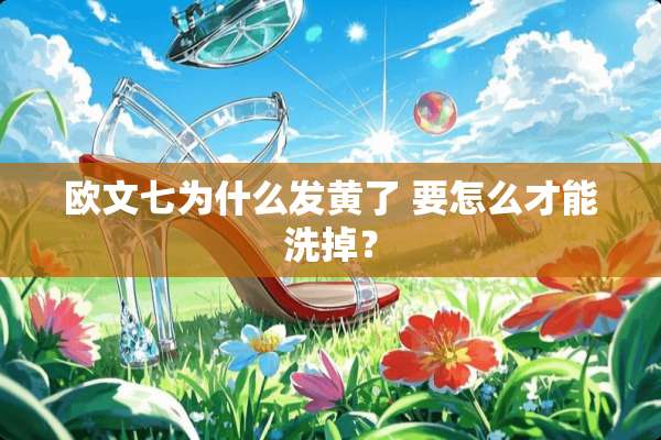 欧文七为什么发黄了 要怎么才能洗掉？