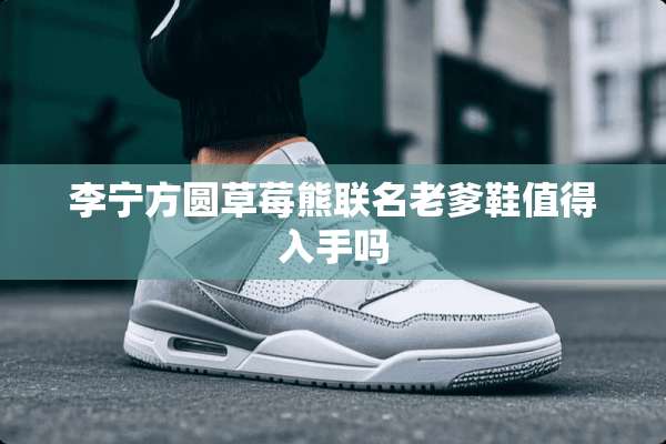 李宁方圆草莓熊联名老爹鞋值得入手吗