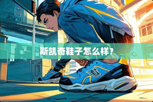 斯凯奇鞋子怎么样？