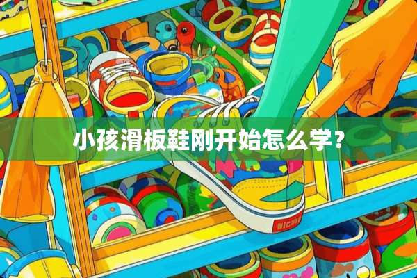 小孩滑板鞋刚开始怎么学？