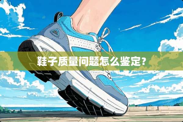 鞋子质量问题怎么鉴定？