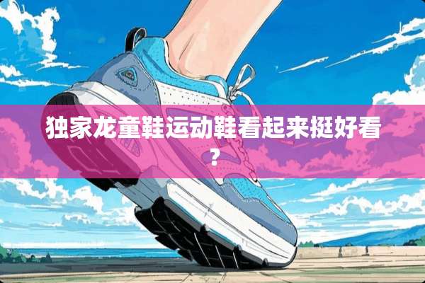 独家龙童鞋运动鞋看起来挺好看？
