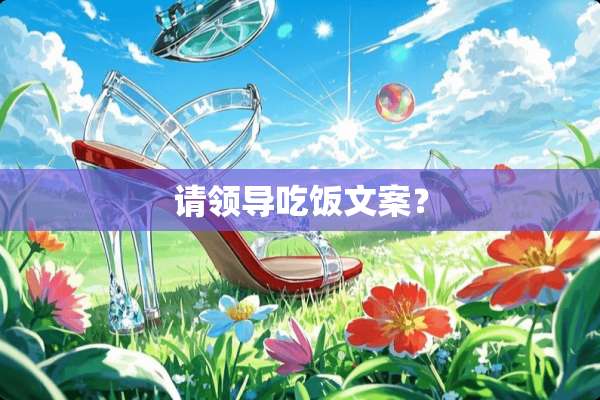 请领导吃饭文案？