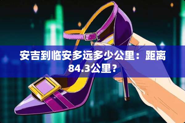 安吉到临安多远多少公里：距离84.3公里？