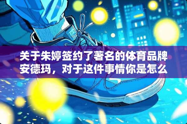 关于朱婷签约了著名的体育品牌安德玛，对于这件事情你是怎么评价？