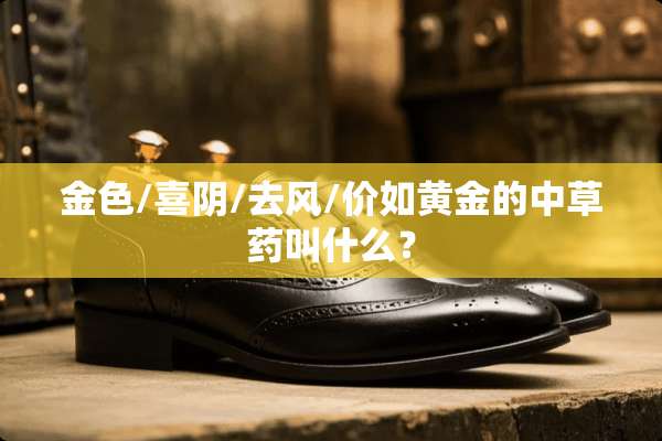 金色/喜*/去风/价如黄金的中草药叫什么？