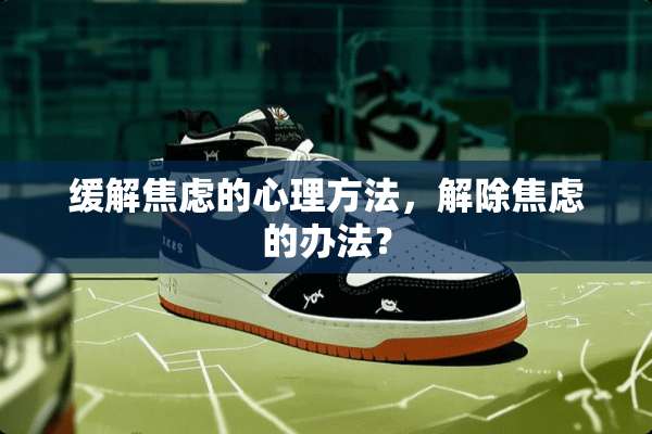 缓解焦虑的心理方法，解除焦虑的办法？