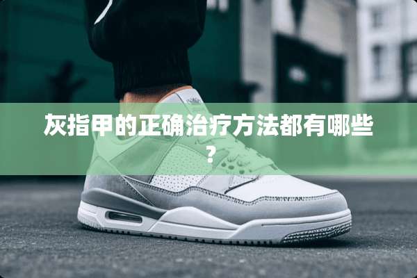 灰指甲的正确治疗方法都有哪些？