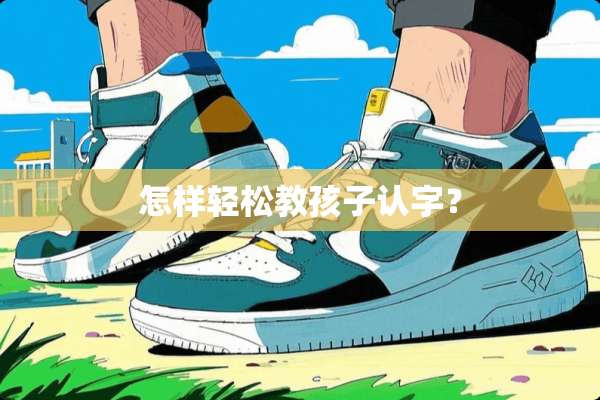 怎样轻松教孩子认字？