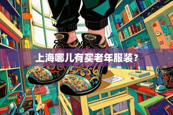 上海哪儿有买老年服装？